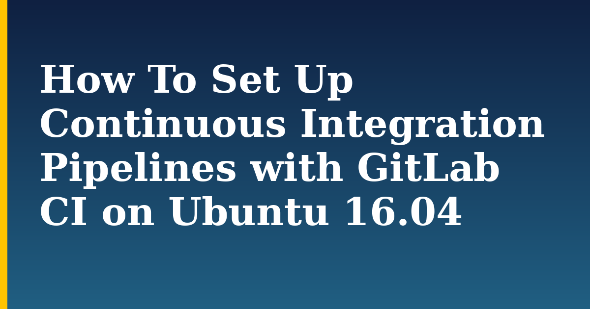 How To Set Up Continuous Integration Pipelines with GitLab CI on Ubuntu 16.04 — step-by-step Linux tutorial on Progressive Robot