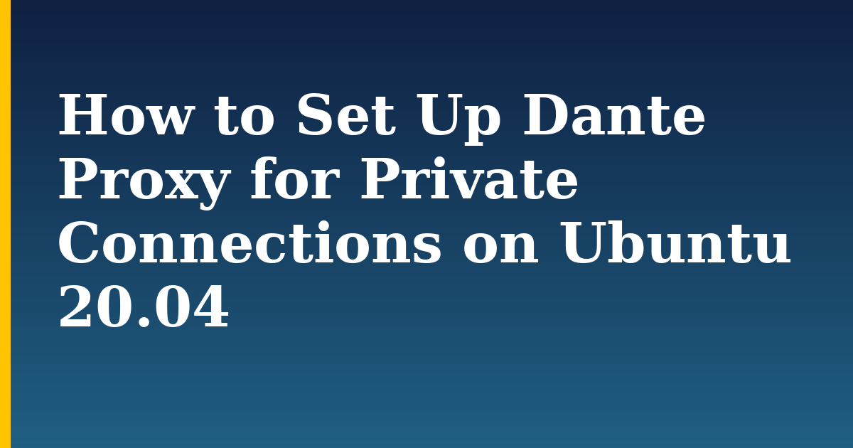 How to Set Up Dante Proxy for Private Connections on Ubuntu 20.04
