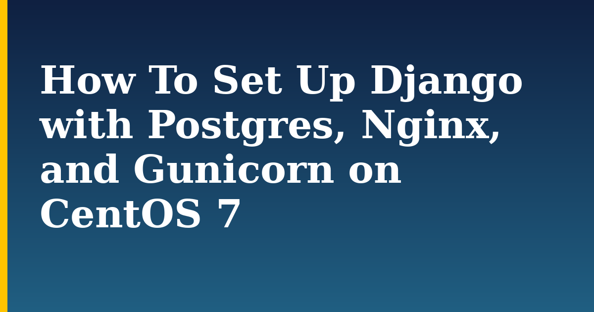 How To Set Up Django with Postgres, Nginx, and Gunicorn on CentOS 7