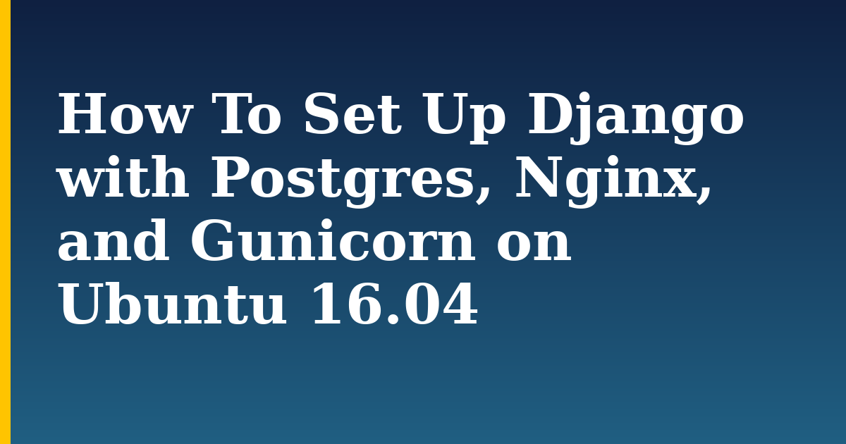 How To Set Up Django with Postgres, Nginx, and Gunicorn on Ubuntu 16.04