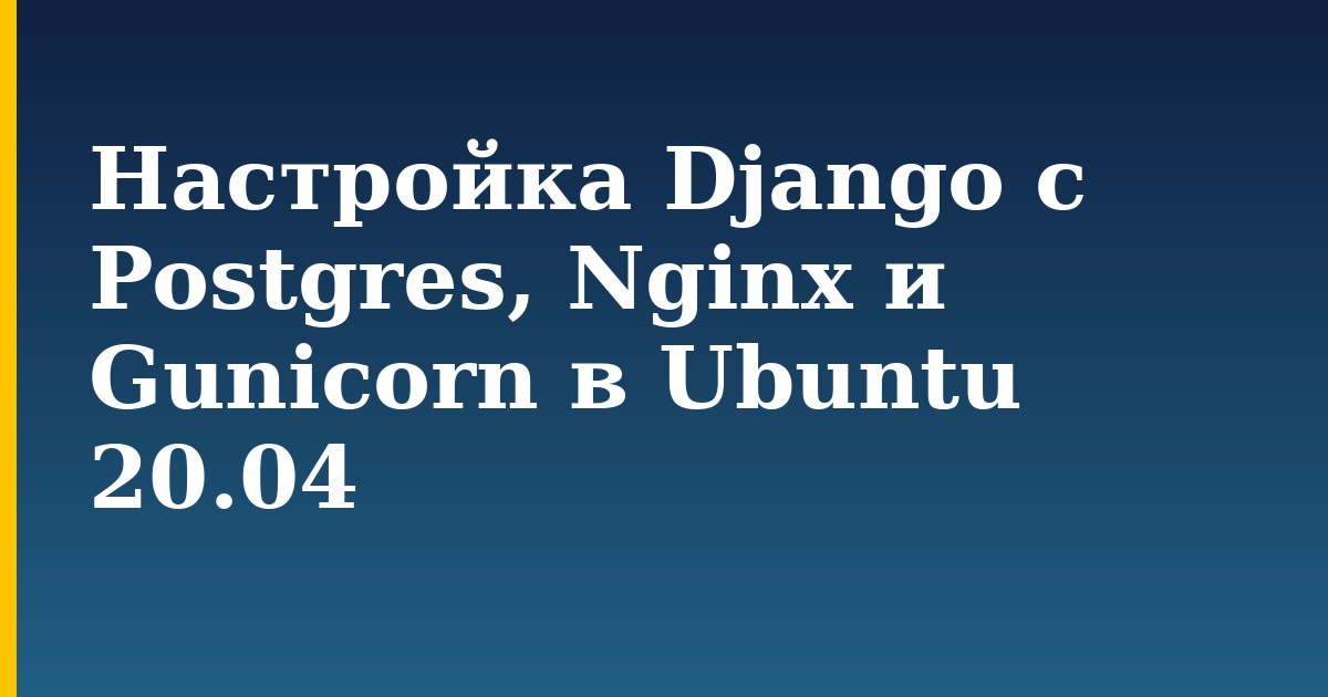 Настройка Django с Postgres, Nginx и Gunicorn в Ubuntu 20.04 — step-by-step Linux tutorial on Progressive Robot