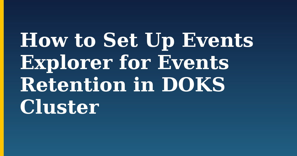 How to Set Up Events Explorer for Events Retention in DOKS Cluster — step-by-step Kubernetes tutorial on Progressive Robot