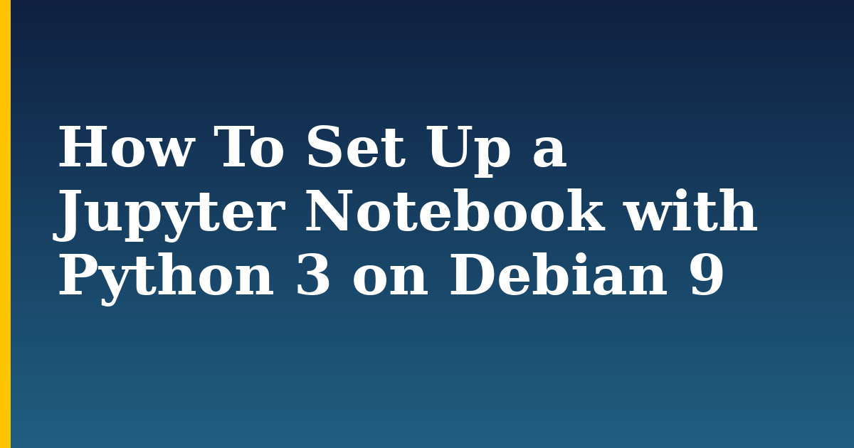 How To Set Up a Jupyter Notebook with Python 3 on Debian 9