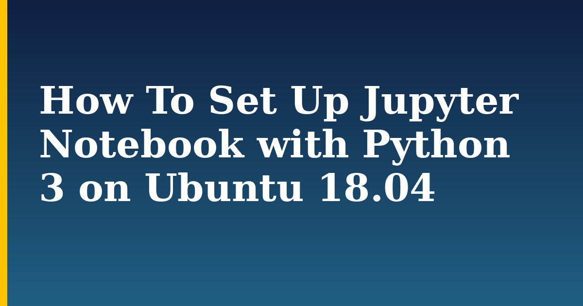 How To Set Up Jupyter Notebook with Python 3 on Ubuntu 18.04 — step-by-step Linux tutorial on Progressive Robot