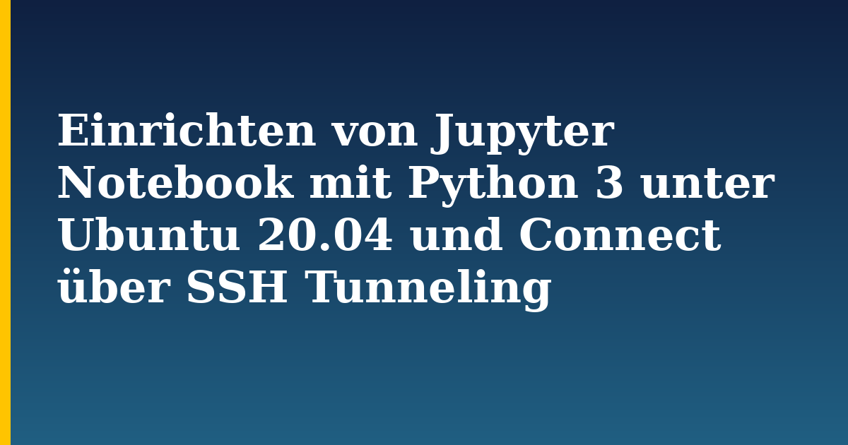 Einrichten von Jupyter Notebook mit Python 3 unter Ubuntu 20.04 und Connect über SSH Tunneling