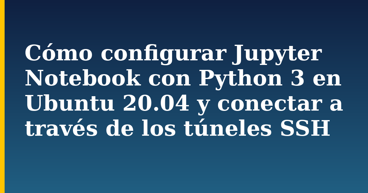 Cómo configurar Jupyter Notebook con Python 3 en Ubuntu 20.04 y conectar a través de los túneles SSH