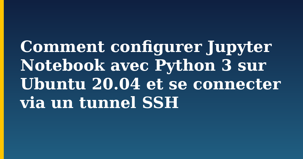 Comment configurer Jupyter Notebook avec Python 3 sur Ubuntu 20.04 et se connecter via un tunnel SSH
