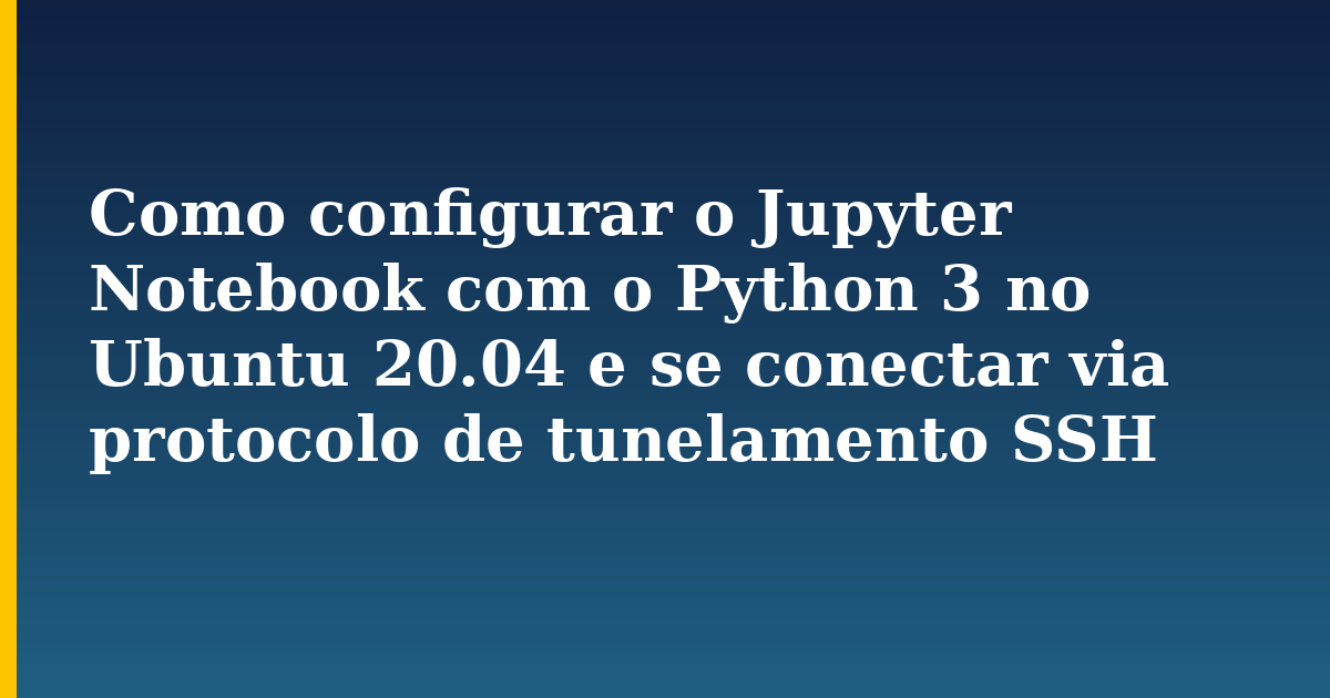 Como configurar o Jupyter Notebook com o Python 3 no Ubuntu 20.04 e se conectar via protocolo de tunelamento SSH