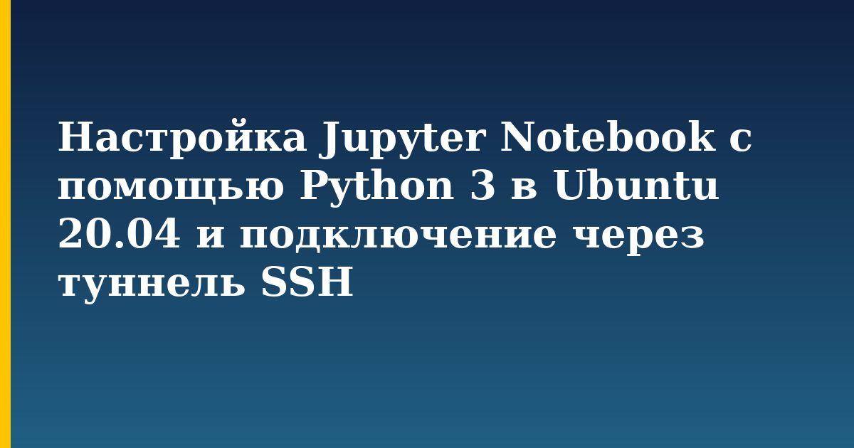 Настройка Jupyter Notebook с помощью Python 3 в Ubuntu 20.04 и подключение через туннель SSH