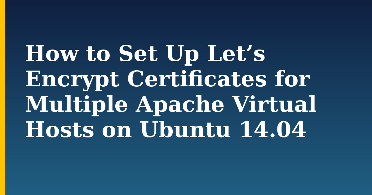 How to Set Up Let’s Encrypt Certificates for Multiple Apache Virtual Hosts on Ubuntu 14.04 — step-by-step Linux tutorial on Progressive Robot