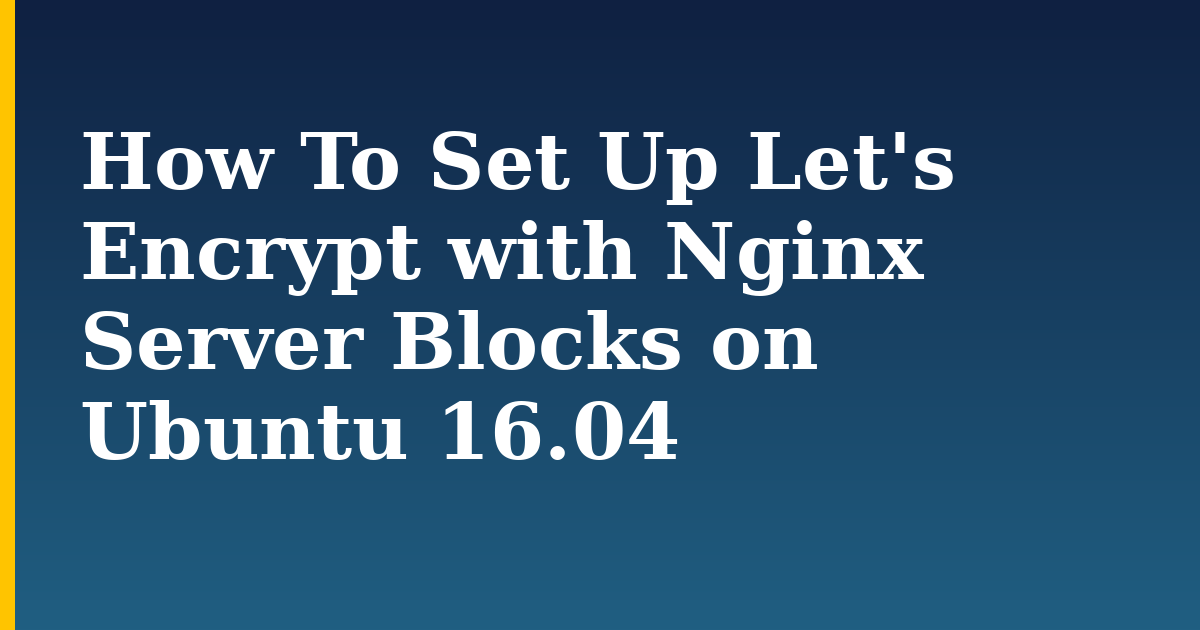 How To Set Up Let’s Encrypt with Nginx Server Blocks on Ubuntu 16.04