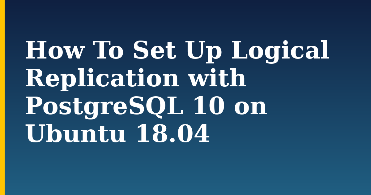 How To Set Up Logical Replication with PostgreSQL 10 on Ubuntu 18.04 — step-by-step Linux tutorial on Progressive Robot