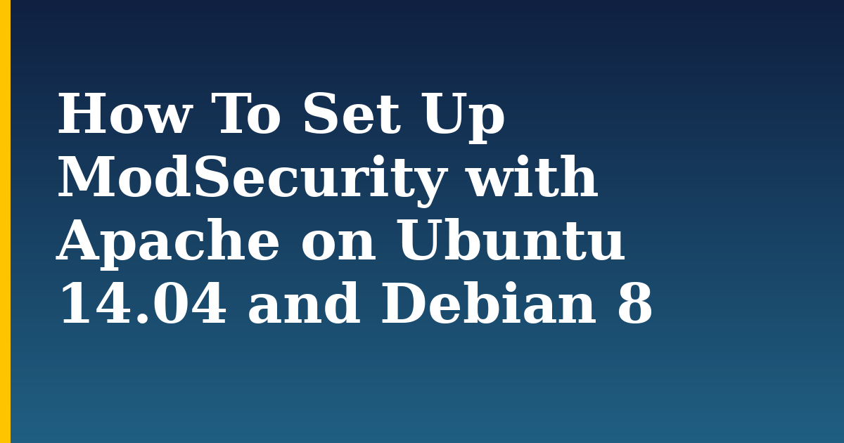 How To Set Up ModSecurity with Apache on Ubuntu 14.04 and Debian 8