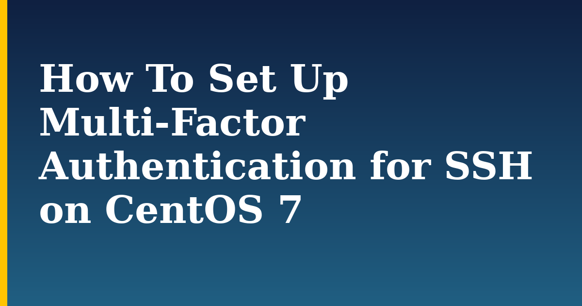 How To Set Up Multi-Factor Authentication for SSH on CentOS 7