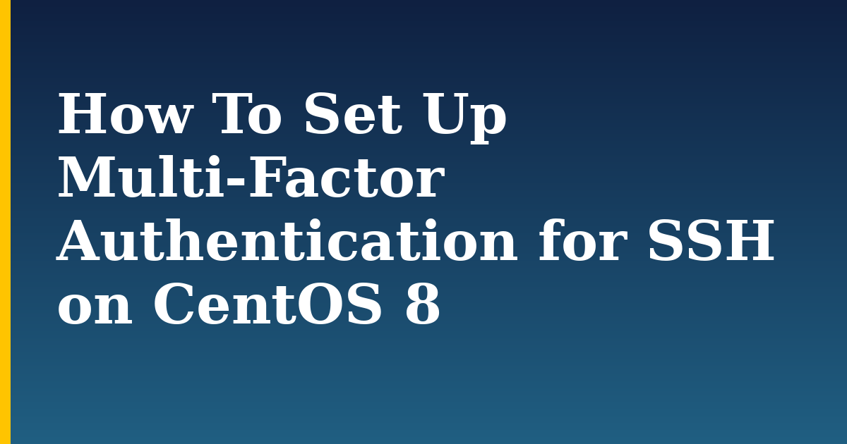 How To Set Up Multi-Factor Authentication for SSH on CentOS 8