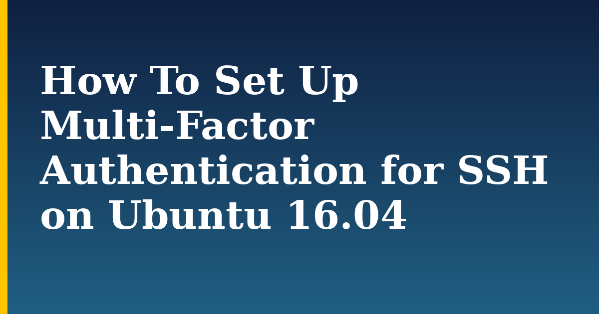 How To Set Up Multi-Factor Authentication for SSH on Ubuntu 16.04 — step-by-step Linux tutorial on Progressive Robot