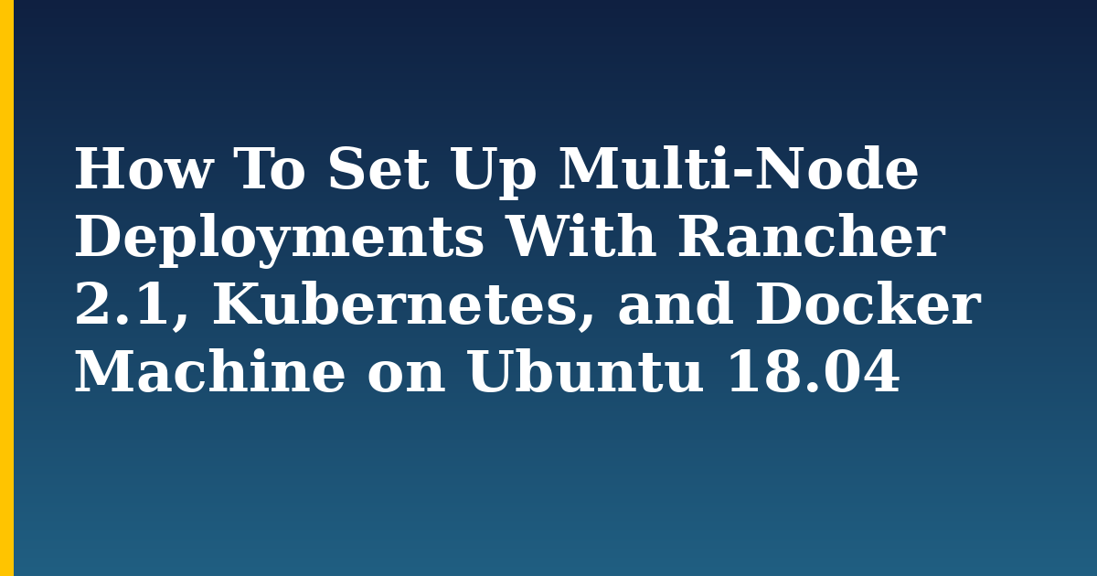 How To Set Up Multi-Node Deployments With Rancher 2.1, Kubernetes, and Docker Machine on Ubuntu 18.04 — step-by-step Docker tutorial on Progressive Robot