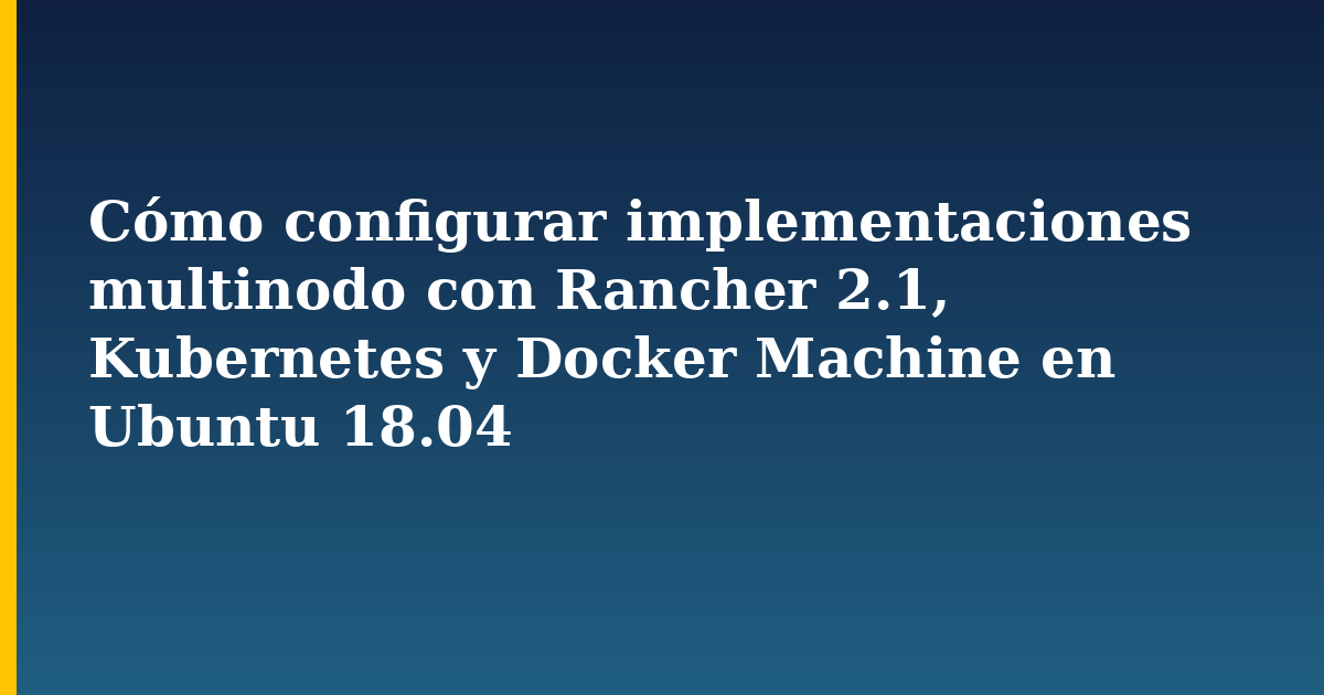 Cómo configurar implementaciones multinodo con Rancher 2.1, Kubernetes y Docker Machine en Ubuntu 18.04 — step-by-step Docker tutorial on Progressive Robot
