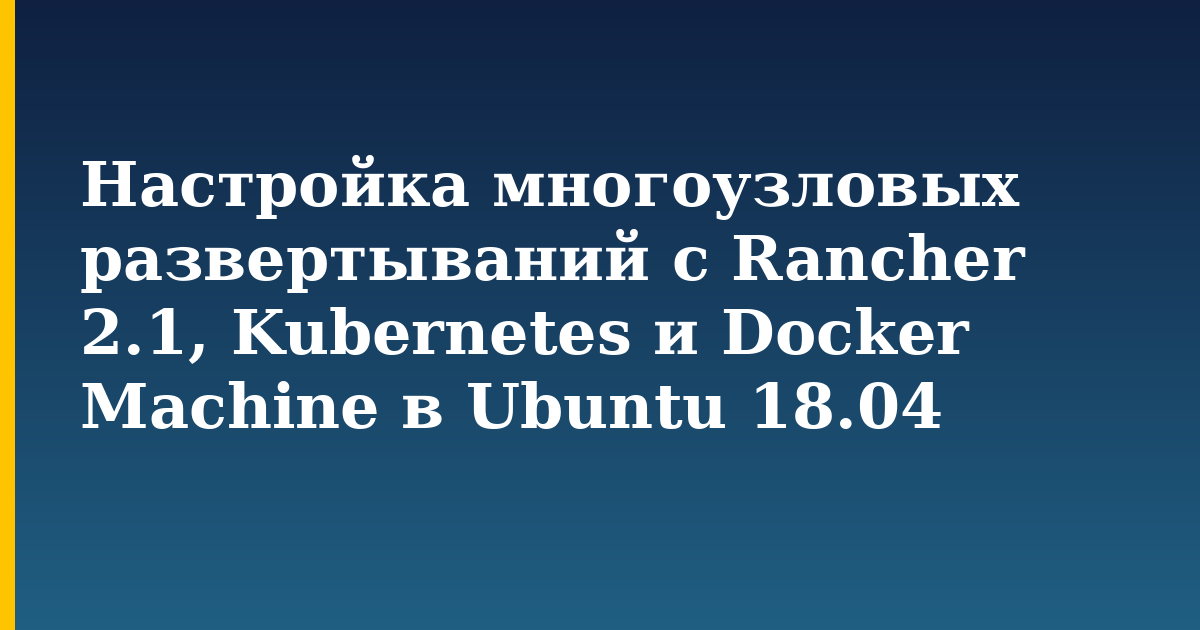Настройка многоузловых развертываний с Rancher 2.1, Kubernetes и Docker Machine в Ubuntu 18.04 — step-by-step Docker tutorial on Progressive Robot