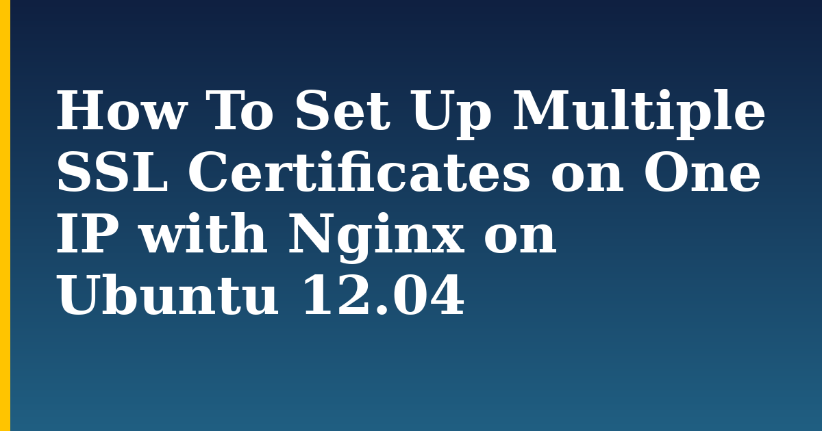 How To Set Up Multiple SSL Certificates on One IP with Nginx on Ubuntu 12.04 — step-by-step Linux tutorial on Progressive Robot