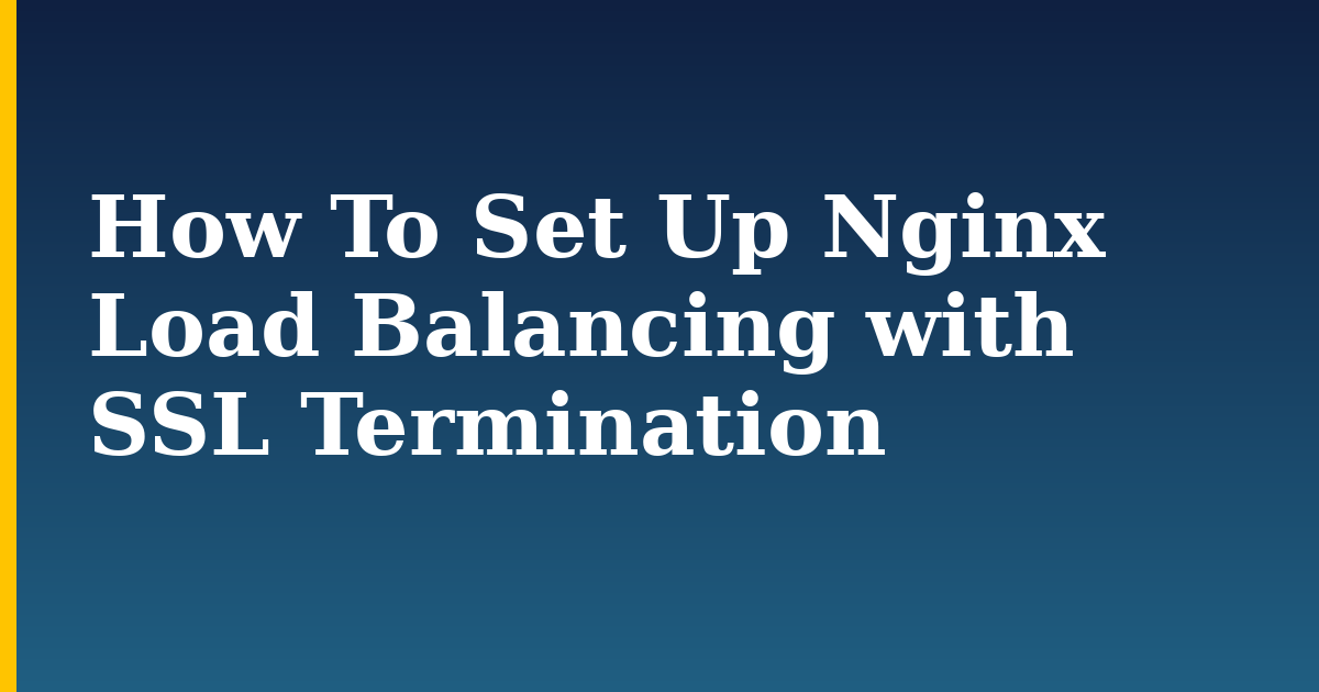 How To Set Up Nginx Load Balancing with SSL Termination — step-by-step Linux tutorial on Progressive Robot