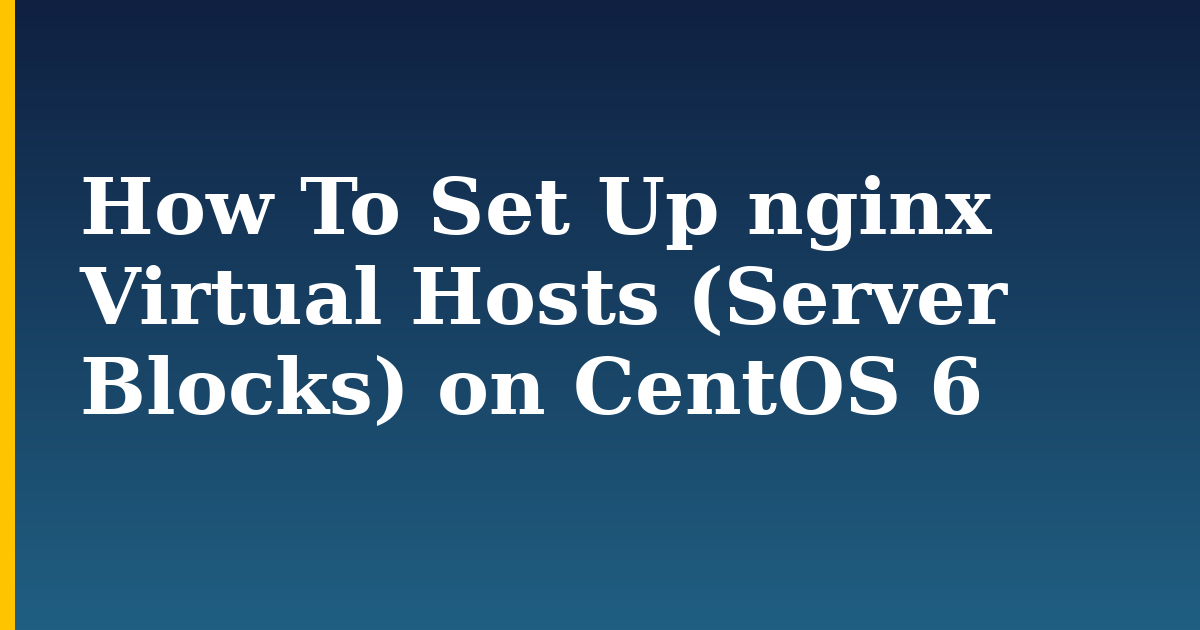 How To Set Up nginx Virtual Hosts (Server Blocks) on CentOS 6