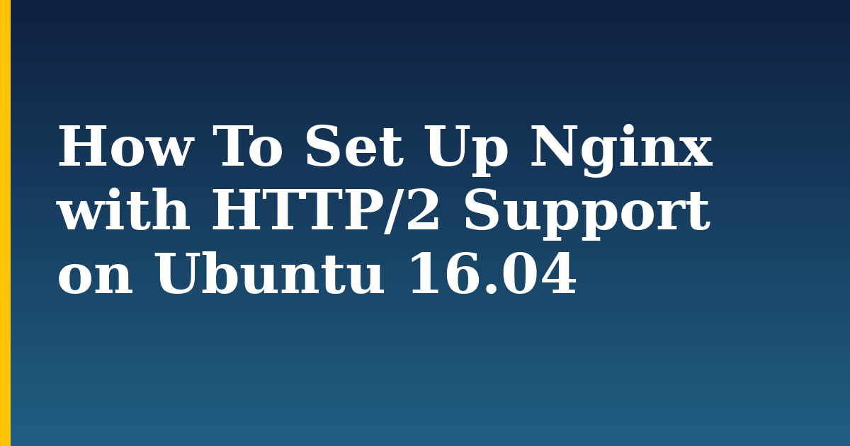 How To Set Up Nginx with HTTP/2 Support on Ubuntu 16.04