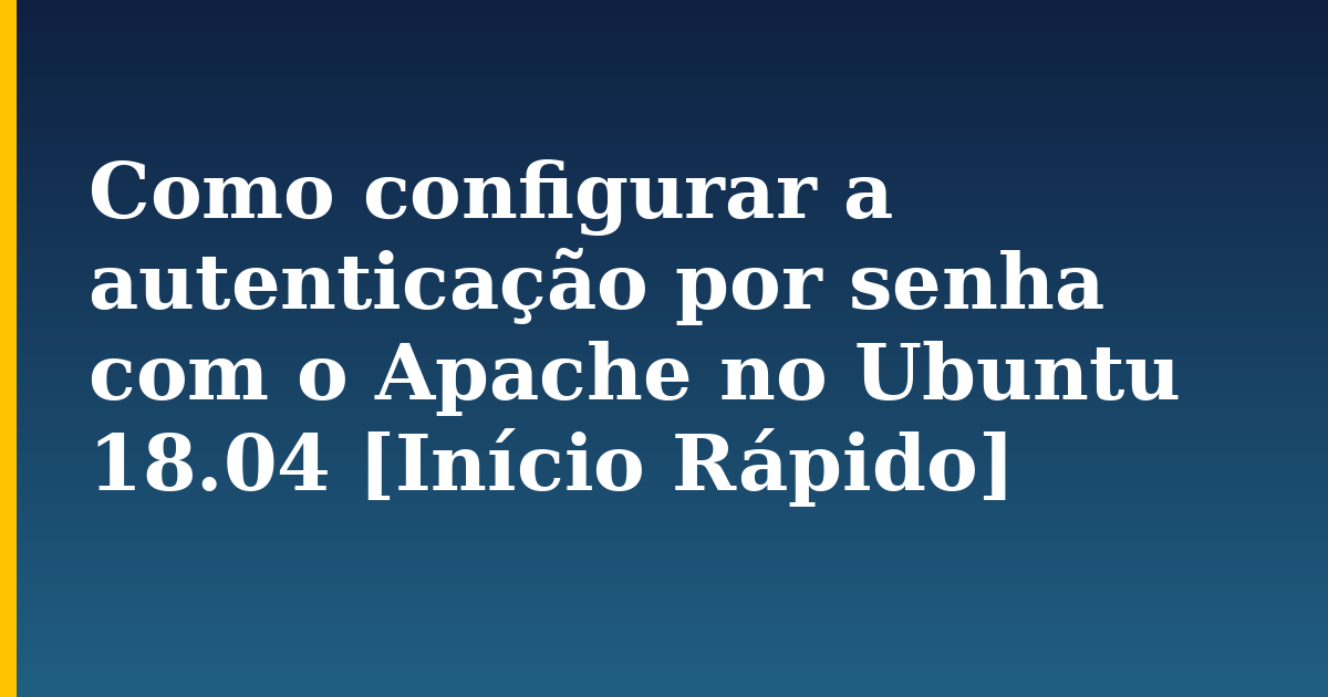 Como configurar a autenticação por senha com o Apache no Ubuntu 18.04 [Início Rápido] — step-by-step Linux tutorial on Progressive Robot