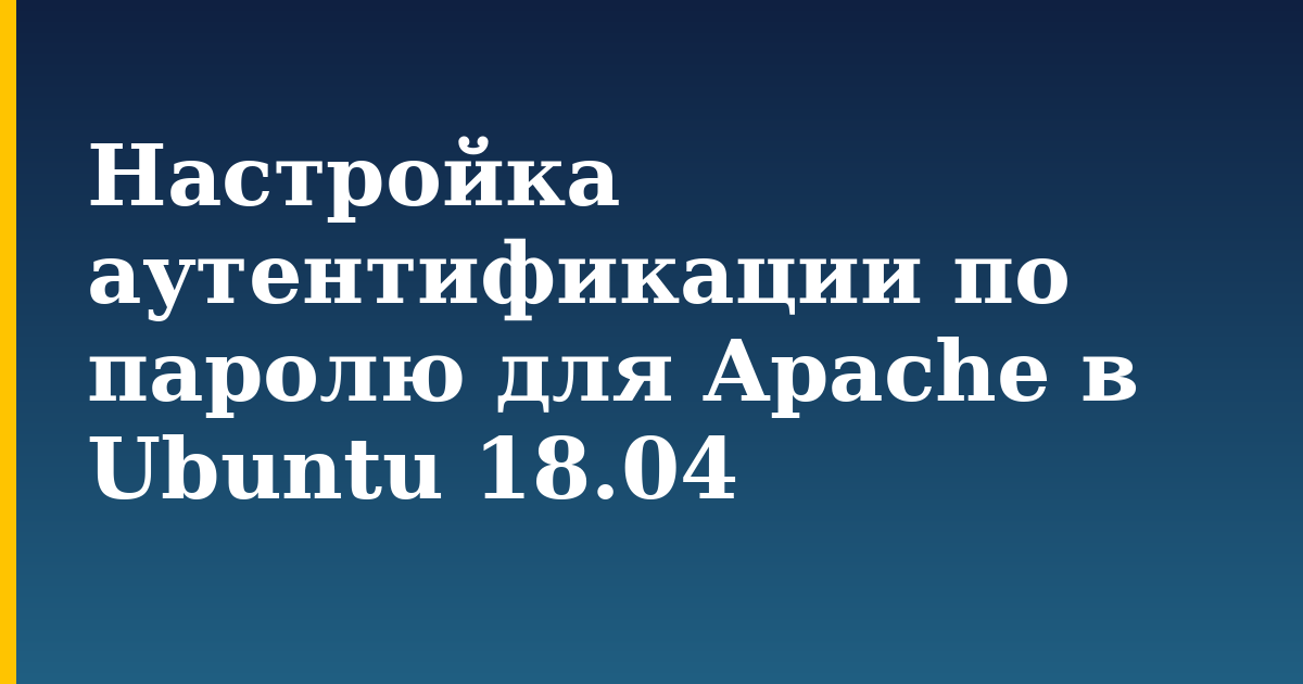 Настройка аутентификации по паролю для Apache в Ubuntu 18.04 — step-by-step Linux tutorial on Progressive Robot