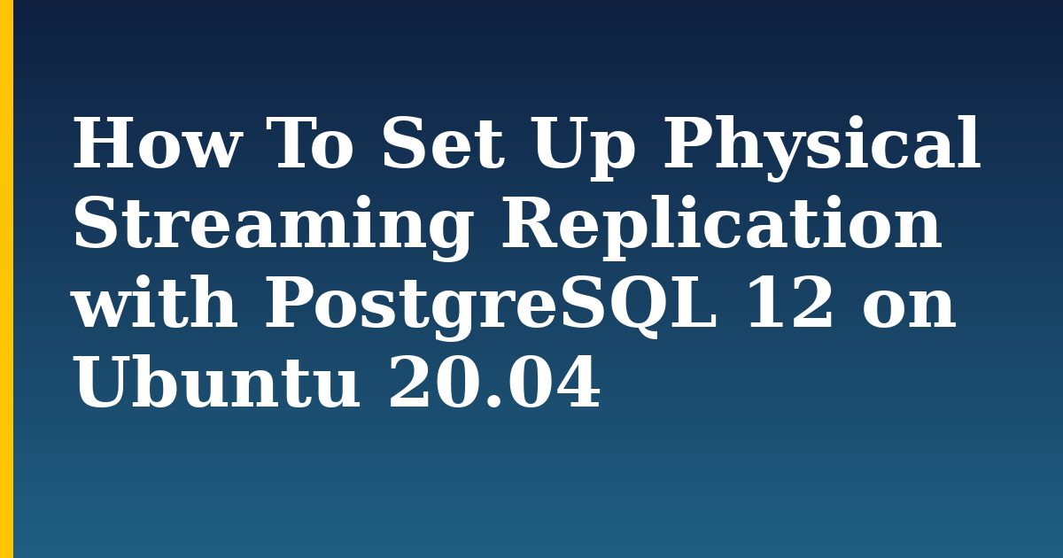 How To Set Up Physical Streaming Replication with PostgreSQL 12 on Ubuntu 20.04