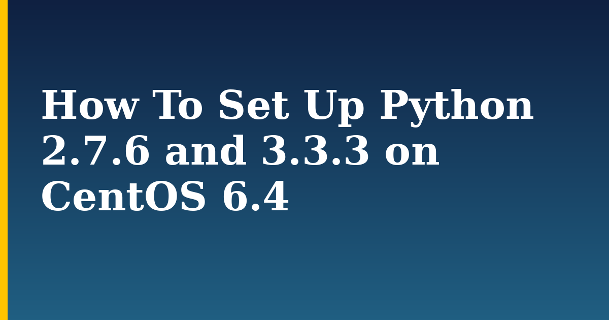 How To Set Up Python 2.7.6 and 3.3.3 on CentOS 6.4