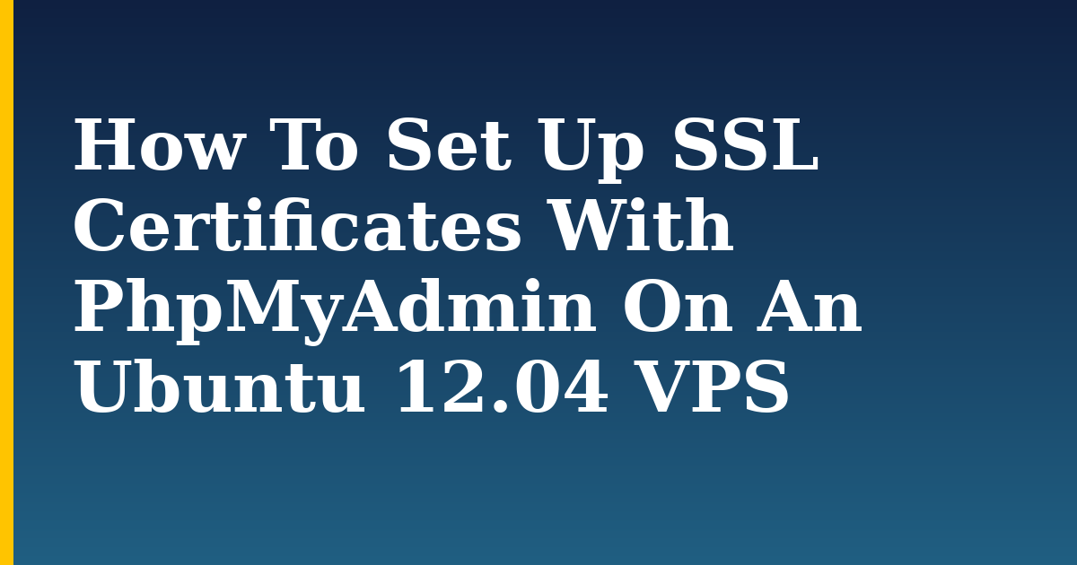 How To Set Up SSL Certificates With PhpMyAdmin On An Ubuntu 12.04 VPS