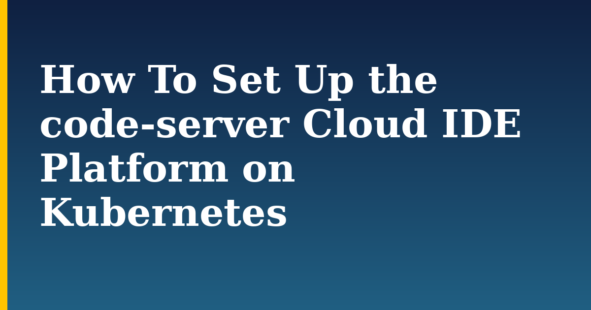 How To Set Up the code-server Cloud IDE Platform on Kubernetes