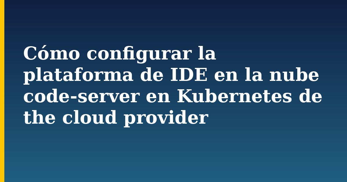 Cómo configurar la plataforma de IDE en la nube code-server en Kubernetes de the cloud provider — step-by-step Kubernetes tutorial on Progressive Robot