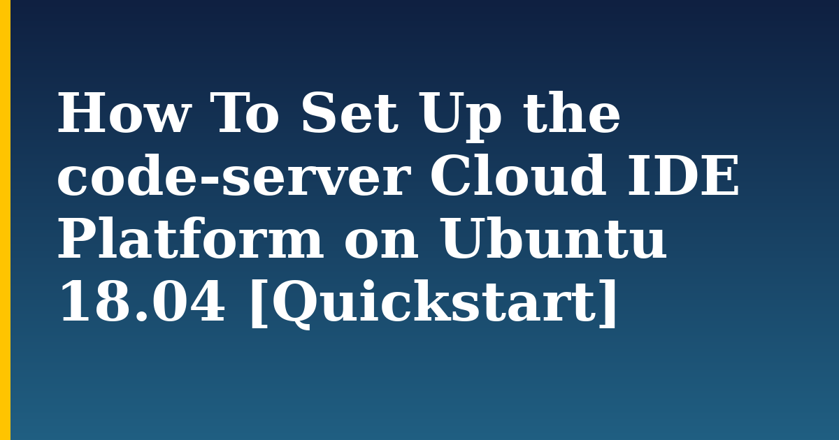 How To Set Up the code-server Cloud IDE Platform on Ubuntu 18.04 [Quickstart] — step-by-step Linux tutorial on Progressive Robot