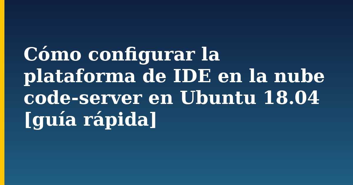 Cómo configurar la plataforma de IDE en la nube code-server en Ubuntu 18.04 [guía rápida] — step-by-step Linux tutorial on Progressive Robot