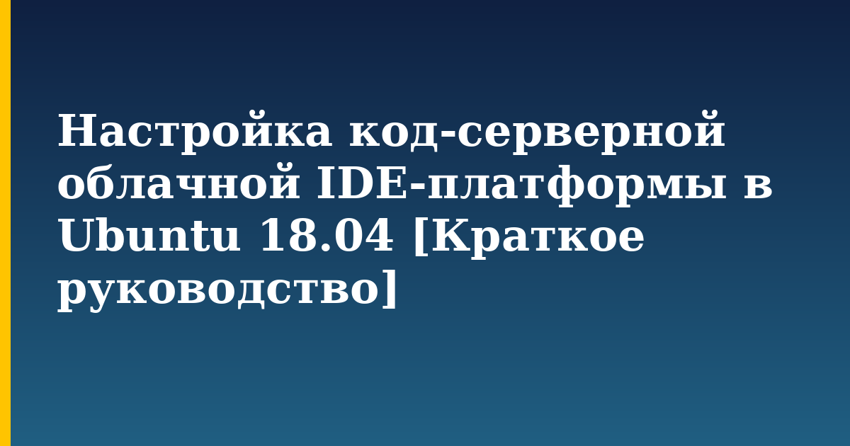 Настройка код-серверной облачной IDE-платформы в Ubuntu 18.04 [Краткое руководство]