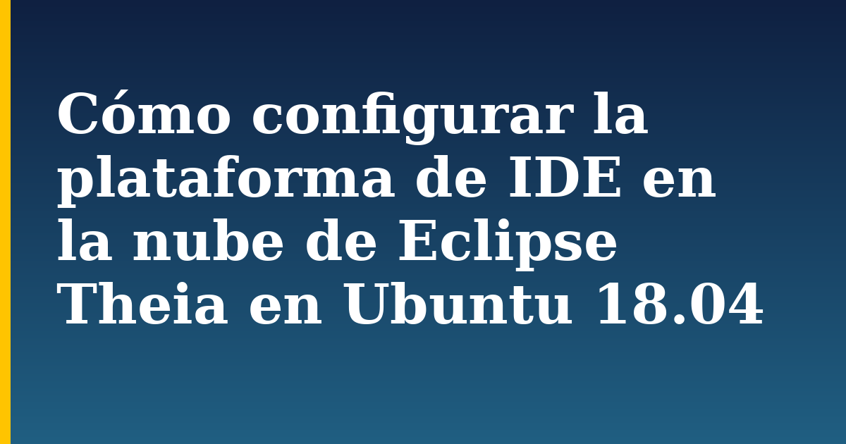 Cómo configurar la plataforma de IDE en la nube de Eclipse Theia en Ubuntu 18.04 — step-by-step Docker tutorial on Progressive Robot