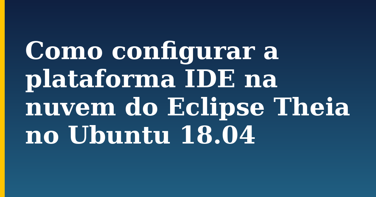 Como configurar a plataforma IDE na nuvem do Eclipse Theia no Ubuntu 18.04 — step-by-step Docker tutorial on Progressive Robot