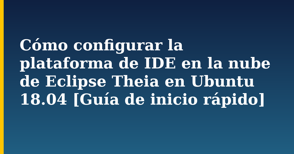 Cómo configurar la plataforma de IDE en la nube de Eclipse Theia en Ubuntu 18.04 [Guía de inicio rápido] — step-by-step Linux tutorial on Progressive Robot