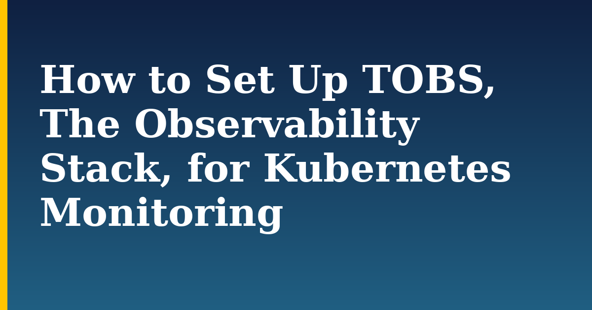 How to Set Up TOBS, The Observability Stack, for Kubernetes Monitoring — step-by-step Kubernetes tutorial on Progressive Robot