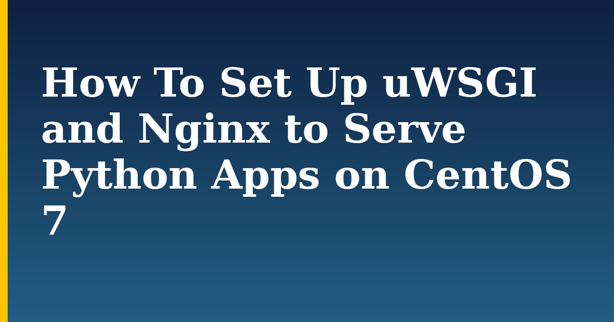 How To Set Up uWSGI and Nginx to Serve Python Apps on CentOS 7
