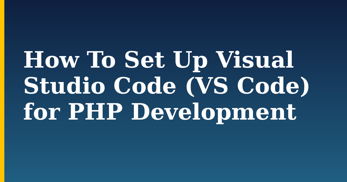 How To Set Up Visual Studio Code (VS Code) for PHP Development