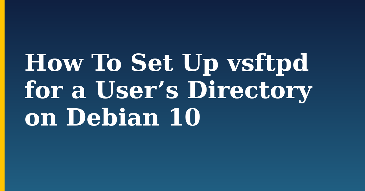How To Set Up vsftpd for a User’s Directory on Debian 10