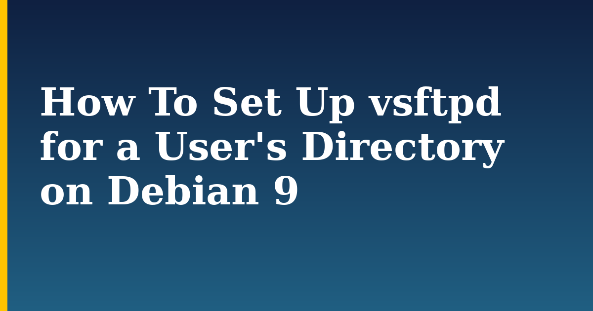How To Set Up vsftpd for a User’s Directory on Debian 9