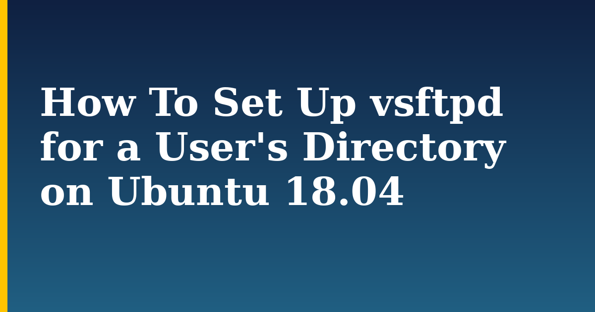 How To Set Up vsftpd for a User's Directory on Ubuntu 18.04 — step-by-step Linux tutorial on Progressive Robot