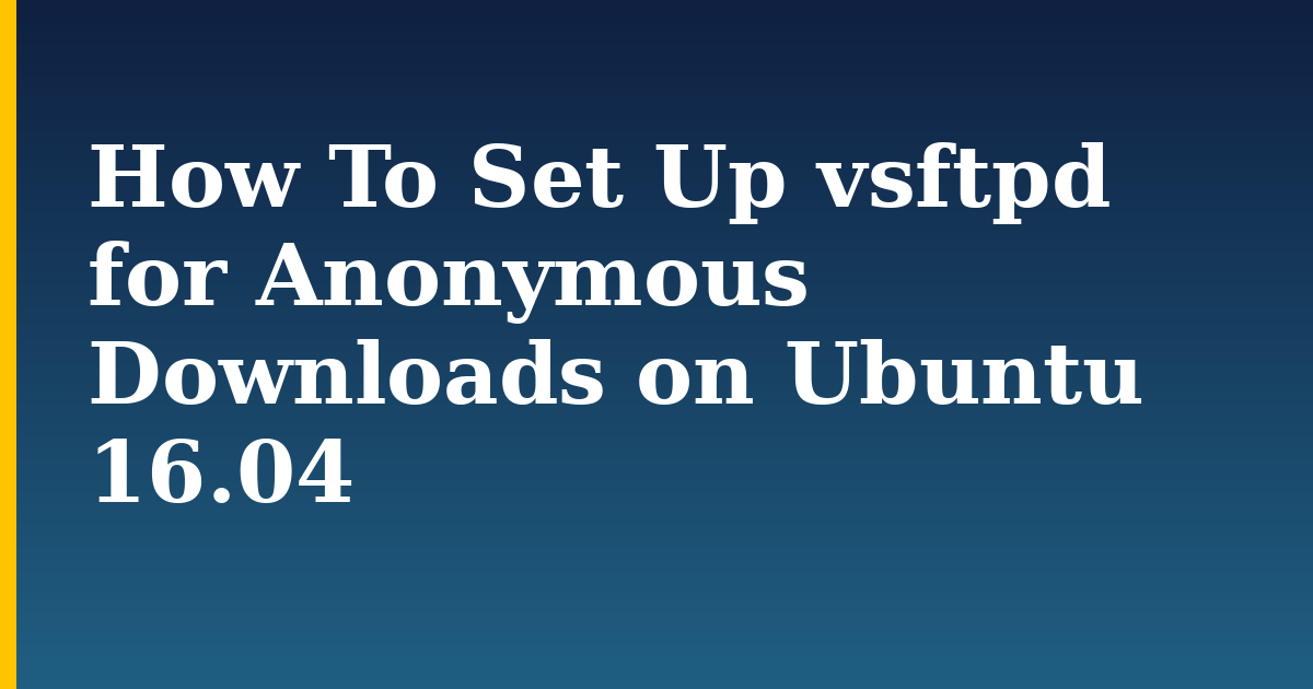 How To Set Up vsftpd for Anonymous Downloads on Ubuntu 16.04 — step-by-step Linux tutorial on Progressive Robot