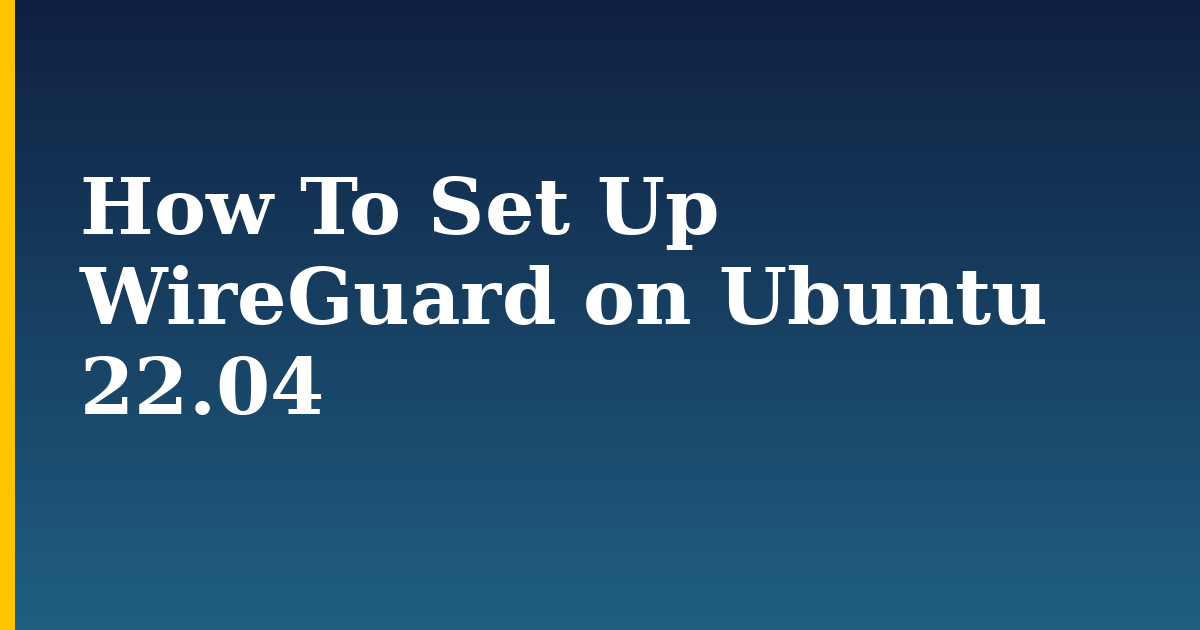 How To Set Up WireGuard on Ubuntu 22.04