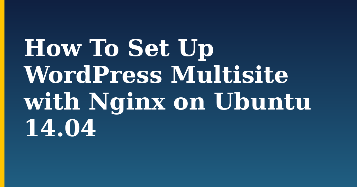 How To Set Up WordPress Multisite with Nginx on Ubuntu 14.04 — step-by-step Linux tutorial on Progressive Robot