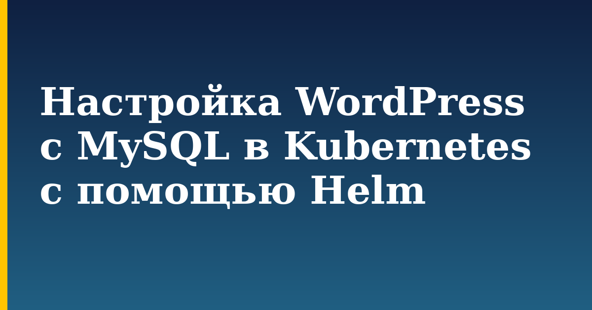 Настройка WordPress с MySQL в Kubernetes с помощью Helm — step-by-step Kubernetes tutorial on Progressive Robot